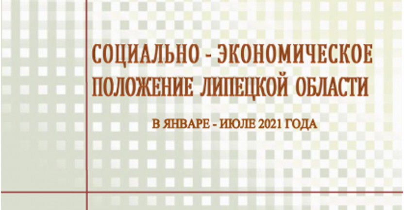 Выпущен доклад «Социально – экономическое положение  Липецкой области» в январе – июле 2021 года